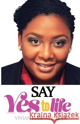 Say Yes to Life Vivian Elebiyo 9780692427231