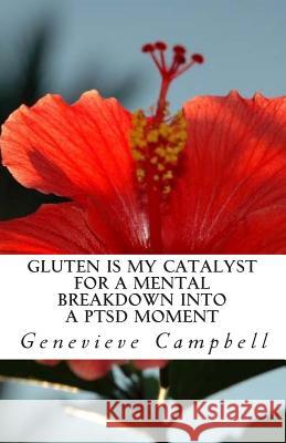Gluten is my catalyst for a mental breakdown into a PTSD moment: Gluten complicates the relationship with illness such as Post Traumatic Stress Disord Campbell, Genevieve 9780692429631 Genevieve Campbell