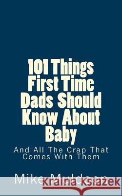 101 Things First Time Dads Should Know About Baby: And All The Crap That Comes With Them Muldoon, Mike 9780692429693 Tomangie LLC