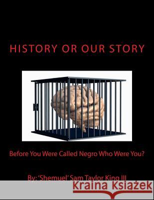 HIStory Or OUR Story: Before You Were Called Negro Who Were You? You Are Who You Were King III, Shemuel Sam Taylor 9780692430873