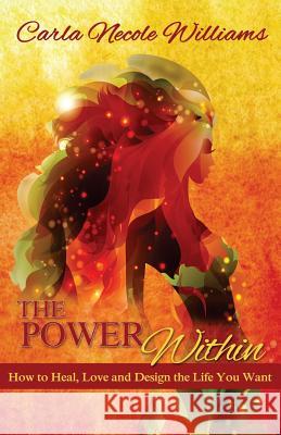 The Power Within: How to Heal, Love and Design the Life You Want Carla Necole Williams 9780692431665