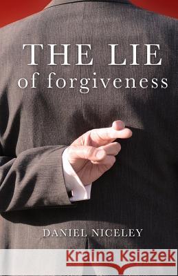 The Lie of Forgiveness Daniel B. Niceley 9780692432365 Finish Line Ministries