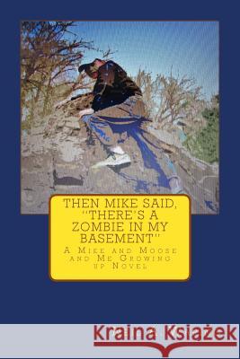 Then Mike Said, There's a Zombie in My Basement: A Mike and Moose and Me Growing up Novel Waring, Neil a. 9780692432969 Old Trails Publishing