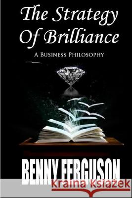 The Strategy Of Brilliance: A Business Philosophy Ferguson, Benny R., Jr. 9780692433775 Ferguson Company