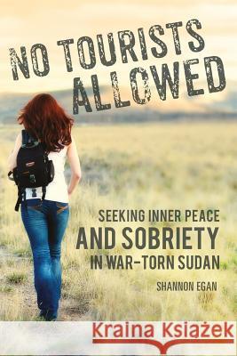 No Tourists Allowed: Seeking Inner Peace and Sobriety in War-Torn Sudan Shannon Egan 9780692436257