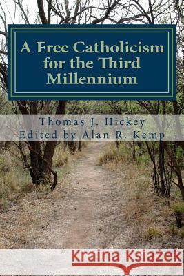 A Free Catholicism for the Third Millennium Thomas J. Hickey Alan R. Kemp 9780692437995