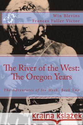 The River of the West: The Adventures of Joe Meek: The Oregon Years Frances Fuller Victor Win Blevins 9780692438800 Wordworx Publishing