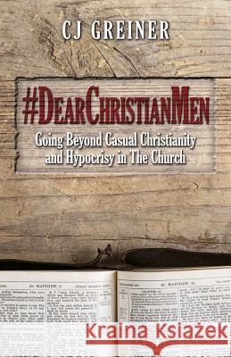 #DearChristianMen: Going Beyond Casual Christianity and Hypocrisy in The Church Greiner, Cj 9780692439005 Cj