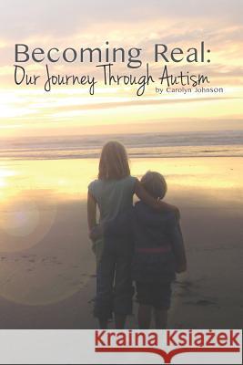 Becoming Real: Our Journey Through Autism Carolyn Johnson 9780692440117