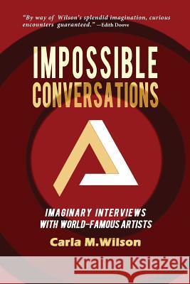 Impossible Conversations: Imaginary Interviews with World-Famous Artists Carla M. Wilson 9780692440704