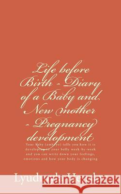 Life before Birth - Diary of a Baby and New mother - Pregnancy development: Your baby (embryo) tells you how it is developing in your belly week-by-we Hensley, Lyudmyla 9780692441725 Lyudmyla Hensley