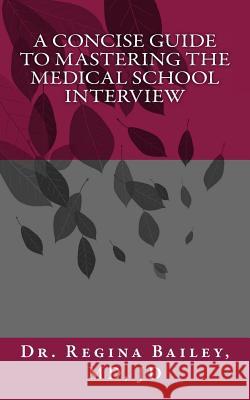 A Concise Guide to Mastering the Medical School Interview Dr Regina a. Bailey 9780692442371 Regina Bailey