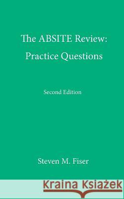 The Absite Review: Practice Questions, Second Edition Steven M. Fiser 9780692442470 Hancock Surgical Consultants LLC