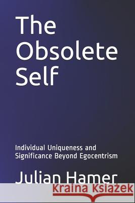 The Obsolete Self: Individual Uniqueness and Significance Beyond Egocentrism Julian Hamer 9780692443149