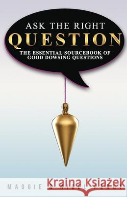 Ask The Right Question: The Essential Sourcebook Of Good Dowsing Questions Percy, Nigel 9780692444559 Sixth Sense Books