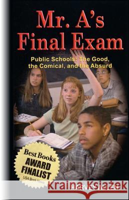 Mr. A's Final Exam: Public Schools: The Good, the Comical, and the Absurd Harvey B. Allen 9780692444917