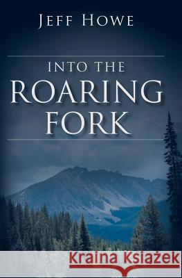 Into the Roaring Fork Jeff Howe 9780692445273 Jeff Howe Books