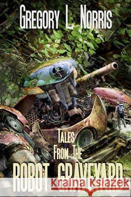 Tales From the Robot Graveyard Norris, Gregory L. 9780692445341