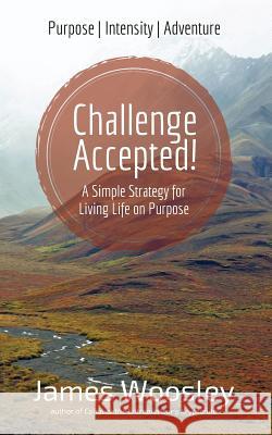 Challenge Accepted!: A Simple Strategy for Living Life on Purpose James Woosley Jody Berkey 9780692445921 Free Agent Press