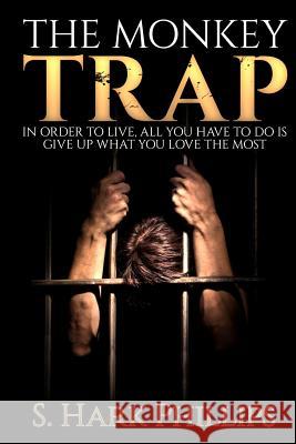 The Monkey Trap: In order to live, all you have to do is give up what you love most Phillips, S. Hark 9780692447055 S.Hark Phillps