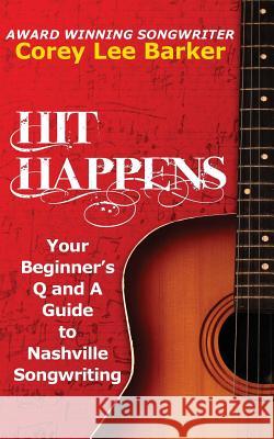 Hit Happens: Your Beginner's Q and A Guide to Nashville Songwriting Corey Lee Barker 9780692448052 Three Kings Publishing