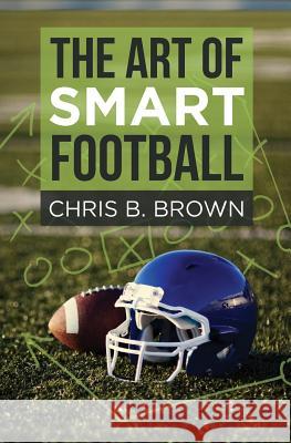 The Art of Smart Football Chris B. Brown 9780692448250