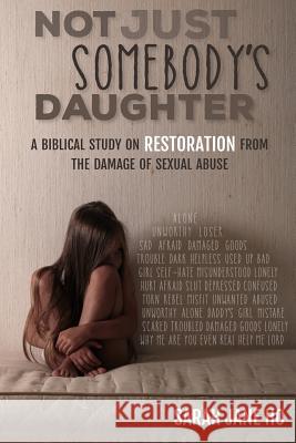 Not Just Somebody's Daughter: A Biblical Study on Restoration from the Damage of Sexual Abuse Sarah Jane Ho Melinda Martin 9780692448922 Notyetproverbs31