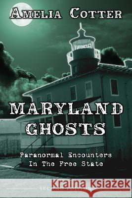 Maryland Ghosts: Paranormal Encounters In The Free State (Second Edition) Cotter, Amelia 9780692449608 Haunted Road Media, LLC