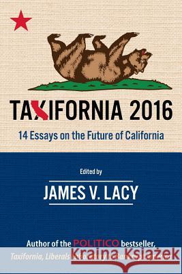 Taxifornia 2016: 14 Essays on the Future of California James V. Lacy James V. Lacy Joel Fox 9780692450185 Landslide Communications, Inc.