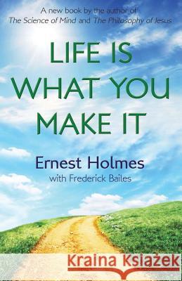 Life Is What You Make It Ernest Holmes Randall Friesen Frederick Bailes 9780692450246 Newt List