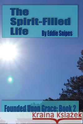 The Spirit-Filled Life: Founded Upon Grace: Book 2 Eddie Snipes 9780692452066