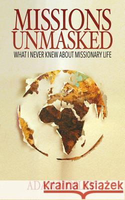 Missions Unmasked: What I Never Knew About Missionary Life Mosley, Adam 9780692453056