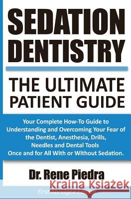 Sedation Dentistry: The Ultimate Patient Guide: Your Complete How-To Guide to Understanding and Overcoming Your Fear of the Dentist, Anest Rene Piedra 9780692453414 New Era Dentistry