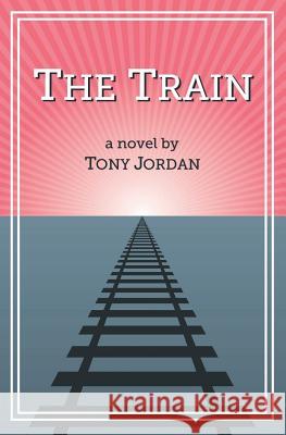 The Train Tony Jordan 9780692456002 Spy Hill Publishing