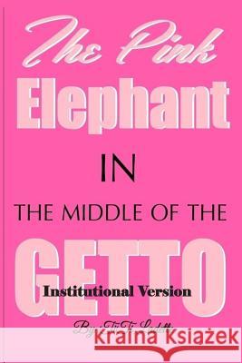The Pink Elephant in the Middle of the Getto-Institutional Version: My Journey Through Childhood Molestation, Mental Illness, Addiction, and Healiing Titi Ladette 9780692457443