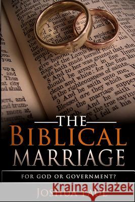 The Biblical Marriage: For God or Government? Joshua Paul 9780692459409 Royal Life Publishing House