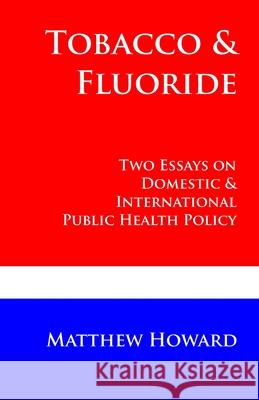 Tobacco and Fluoride: Two Essays on Domestic and International Public Health Policy Matthew Howard 9780692460047 Puma Concolor Aeternus Press