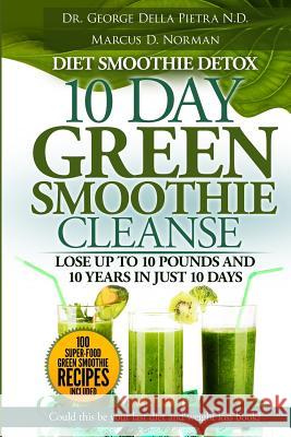 Diet Smoothie Detox, 10 Day Green Smoothie Cleanse: Lose up to 10 pounds and 10 years in just 10 days. Could this be your last diet and weight loss bo Pietra N. D., George Della 9780692461372 Royce Cardiff Publishing House