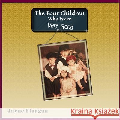The Four Children Who Were Very Good Jayne Flaagan 9780692462713