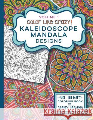 Color Like Crazy Kaleidoscope Mandala Designs Volume 1 Mary Tanana 9780692463338 Groovity Press