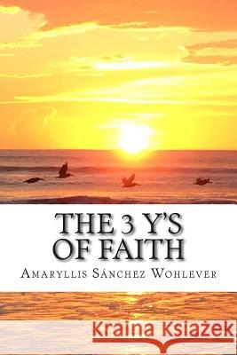 The 3 Y's of Faith: Keys to a fruitful walk with God Sanchez Wohlever MD, Amaryllis 9780692463451