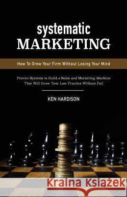Systematic Marketing: How To Grow Your Firm Without Losing Your Mind Hardison, Ken 9780692463895 Paperback Expert