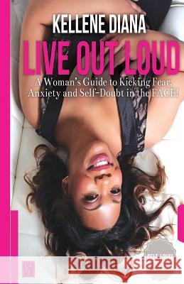 Live Out Loud: A Woman's Guide to Kicking Fear, Anxiety and Self -Doubt in the FACE! Sampson, Kellene Diana 9780692465400 Kellene Diana Sampson