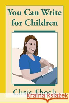 You Can Write for Children: How to Write Great Stories, Articles, and Books for Kids and Teenagers Chris Eboch 9780692469774