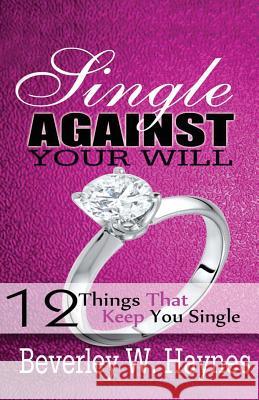 Single Against Your Will...12 Things That Keep You Single Beverley Worthy Haynes 9780692469798 Beverley Haynes