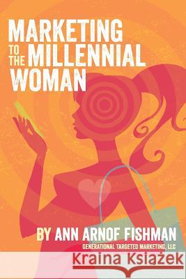 Marketing to the Millennial Woman Ann Fishman 9780692472392 Ann a Fishman Generational Targeted Marketing