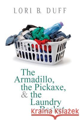 The Armadillo, the Pickaxe, and the Laundry Basket Lori B. Duff 9780692474426 Lori Duff Writes