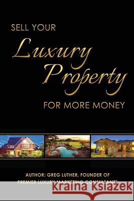 Sell Your Luxury Property For More Money Luther, Greg 9780692476253 Monster Marketing