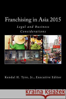 Franchising in Asia 2015: Legal and Business Considerations MR Kendal H. Tyr MR Pierce Haesung Han MS Diana V. Vilmenay-Hammond 9780692476499