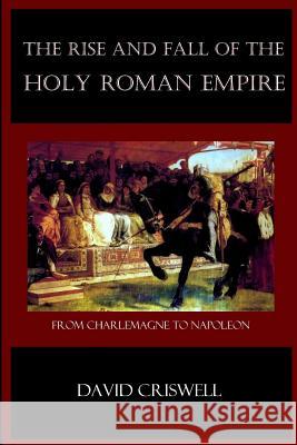 Rise and Fall of the Holy Roman Empire: From Charlemagne to Napoleon David Criswell 9780692476550 Fortress Adonai